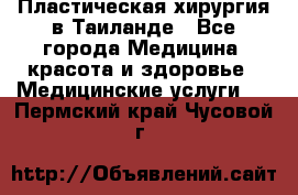 Пластическая хирургия в Таиланде - Все города Медицина, красота и здоровье » Медицинские услуги   . Пермский край,Чусовой г.